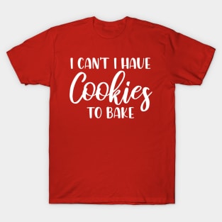 I Can't I Have Cookies To Bake - Funny Baker Pastry Baking T-Shirt
